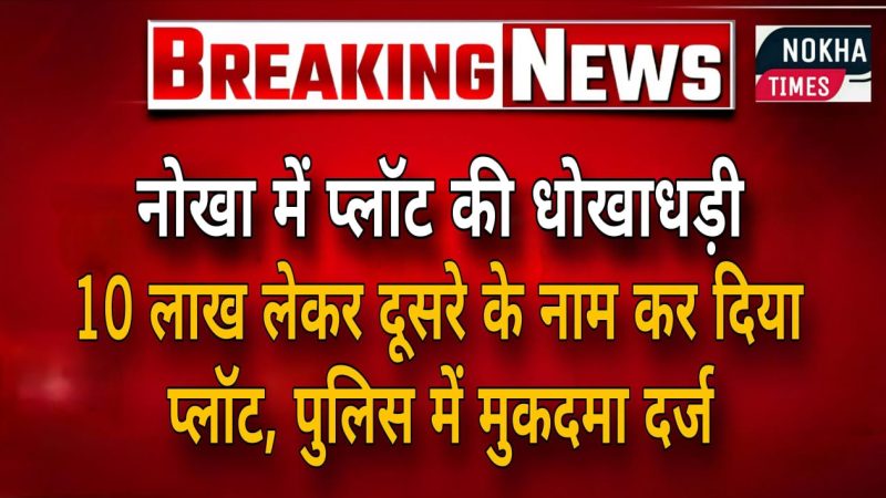 नोखा में प्लॉट की धोखाधड़ी: 10 लाख लेकर दूसरे के नाम कर दिया प्लॉट, पुलिस में मुकदमा दर्ज