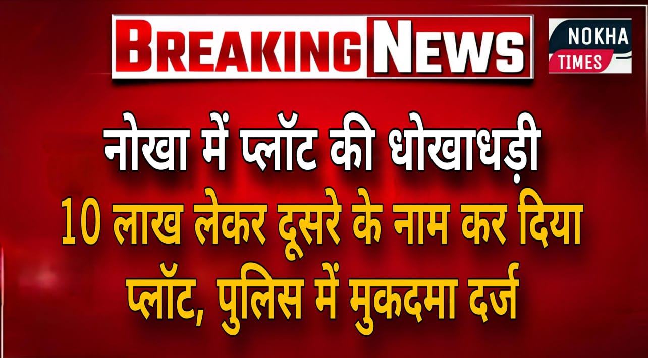 नोखा में प्लॉट की धोखाधड़ी: 10 लाख लेकर दूसरे के नाम कर दिया प्लॉट, पुलिस में मुकदमा दर्ज