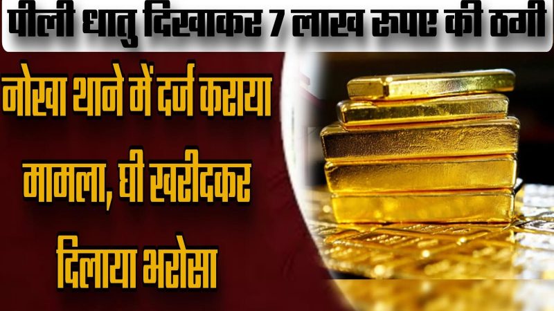 पीली धातु दिखाकर 7 लाख रुपए की ठगी: नोखा थाने में दर्ज कराया मामला, घी खरीदकर दिलाया भरोसा